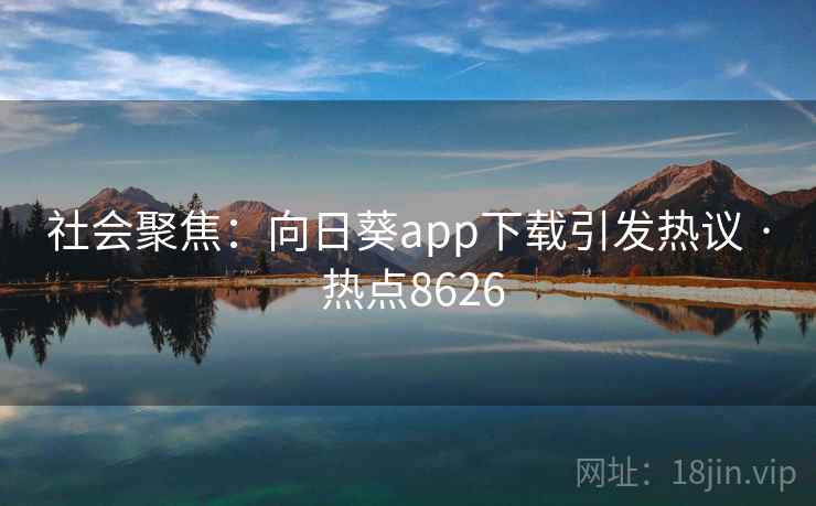 社会聚焦：向日葵app下载引发热议 · 热点8626