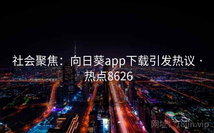 社会聚焦：向日葵app下载引发热议 · 热点8626