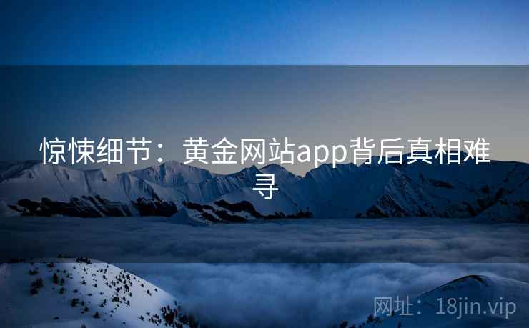 惊悚细节：黄金网站app背后真相难寻