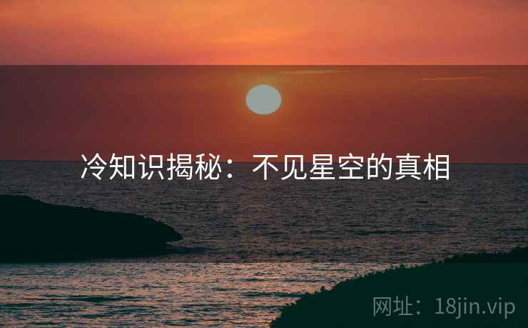 冷知识揭秘：不见星空的真相
