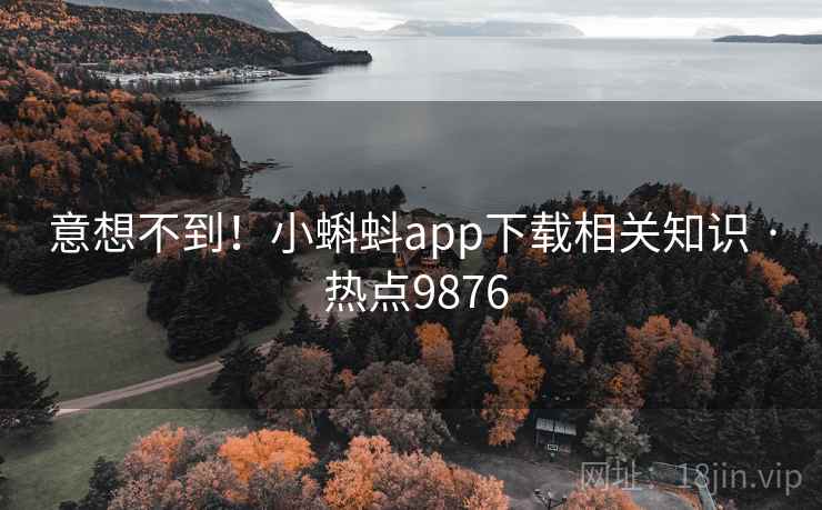意想不到！小蝌蚪app下载相关知识 · 热点9876