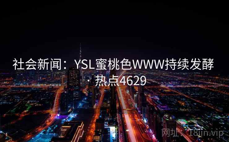 社会新闻：YSL蜜桃色WWW持续发酵 · 热点4629