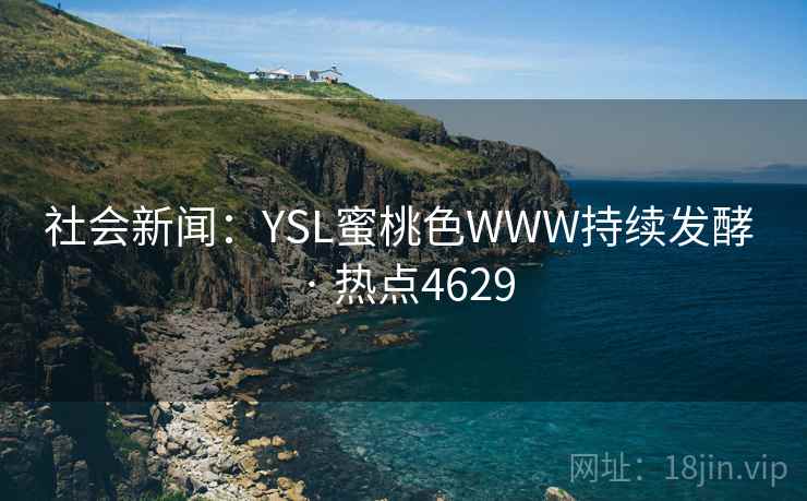 社会新闻：YSL蜜桃色WWW持续发酵 · 热点4629