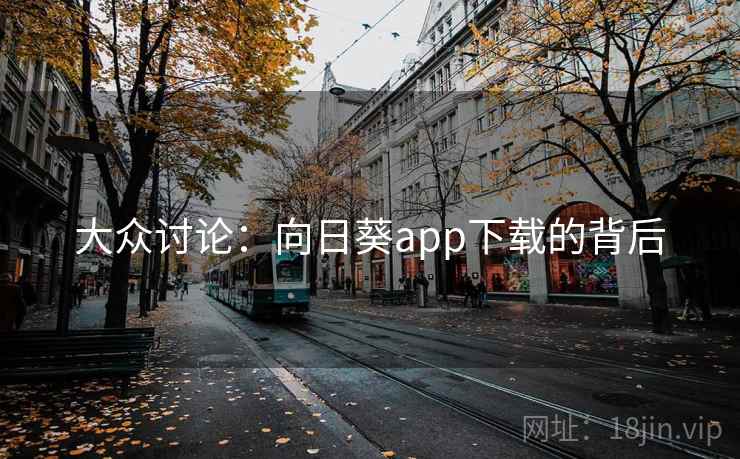 大众讨论：向日葵app下载的背后
