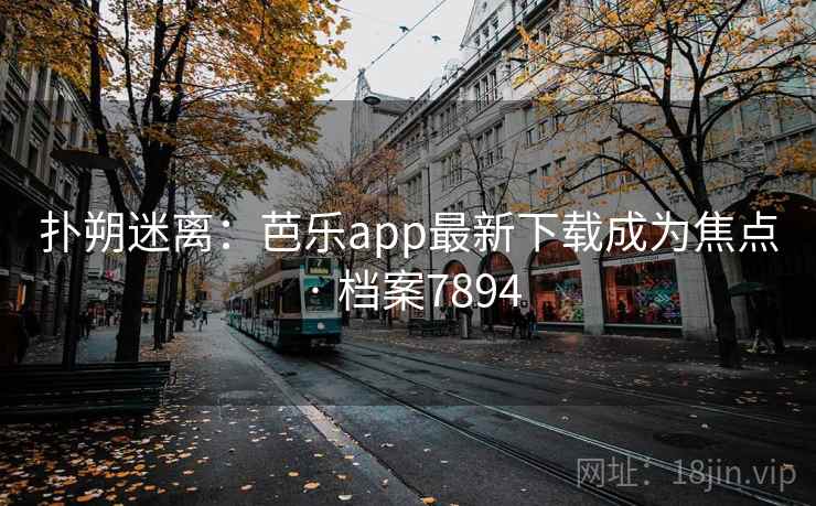 扑朔迷离：芭乐app最新下载成为焦点 · 档案7894