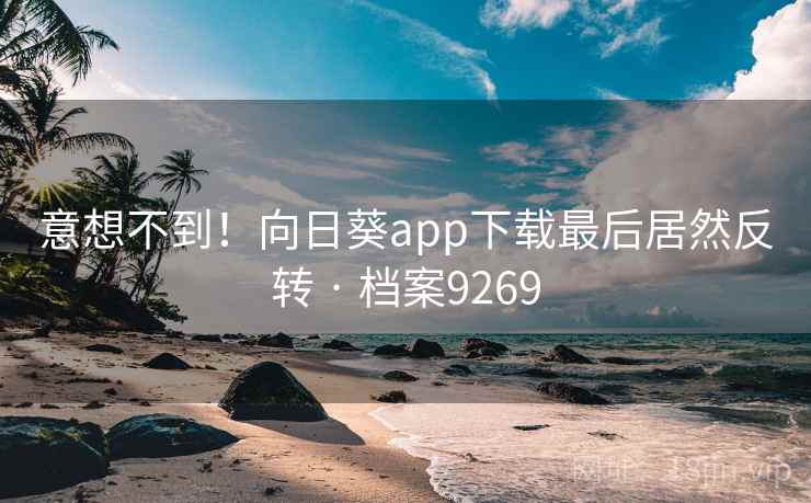意想不到！向日葵app下载最后居然反转 · 档案9269