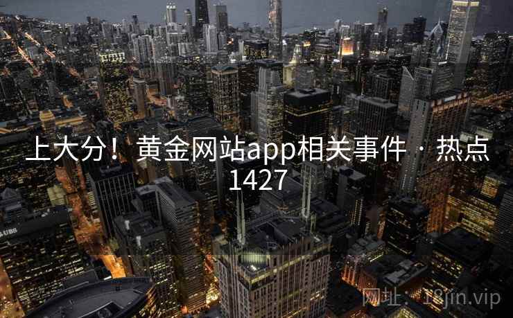 上大分！黄金网站app相关事件 · 热点1427