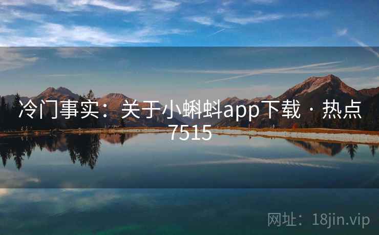 冷门事实：关于小蝌蚪app下载 · 热点7515