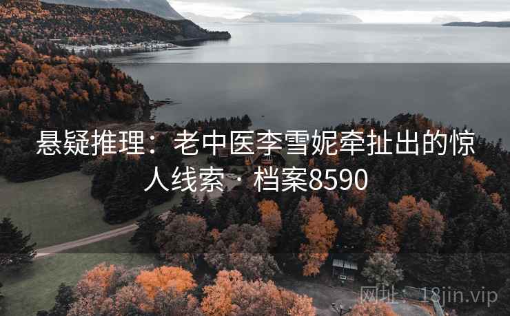 悬疑推理：老中医李雪妮牵扯出的惊人线索 · 档案8590
